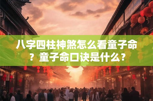 八字四柱神煞怎么看童子命？童子命口诀是什么？