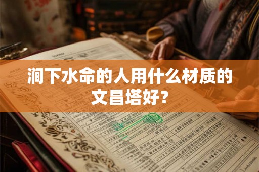涧下水命的人用什么材质的文昌塔好？