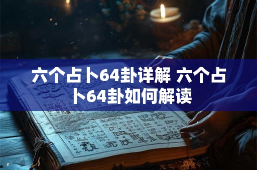 六个占卜64卦详解 六个占卜64卦如何解读
