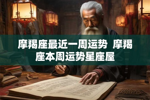 摩羯座最近一周运势  摩羯座本周运势星座屋