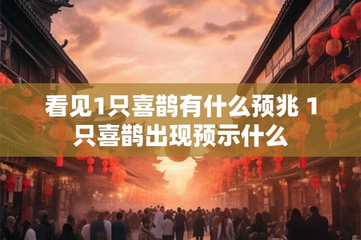看见1只喜鹊有什么预兆 1只喜鹊出现预示什么