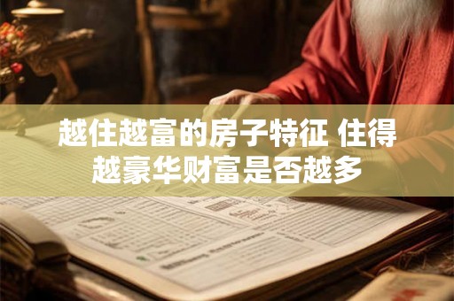 越住越富的房子特征 住得越豪华财富是否越多 越住越富的房子特征 住得越豪华财富是否越多