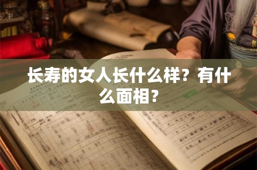 长寿的女人长什么样？有什么面相？