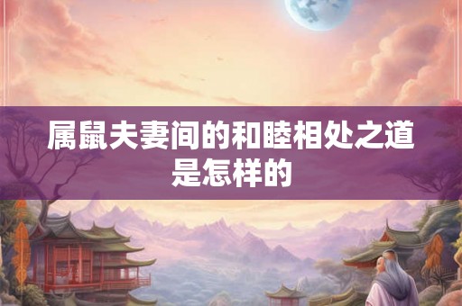属鼠夫妻间的和睦相处之道是怎样的