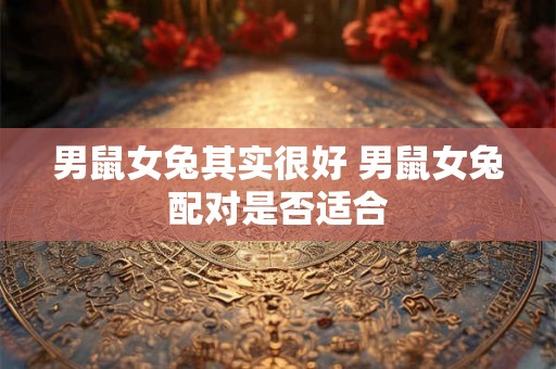 男鼠女兔其实很好 男鼠女兔配对是否适合