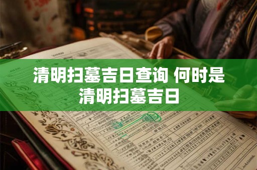 清明扫墓吉日查询 何时是清明扫墓吉日