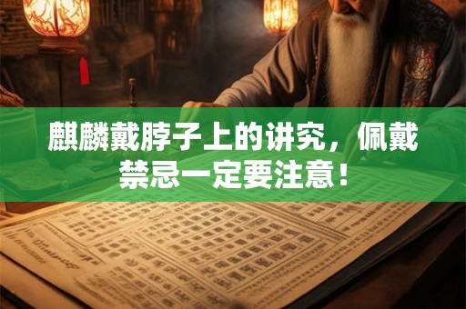 麒麟戴脖子上的讲究，佩戴禁忌一定要注意！