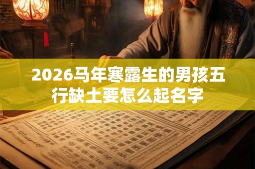 2026马年寒露生的男孩五行缺土要怎么起名字 2026马年寒露生的男孩五行缺土要怎么起名字