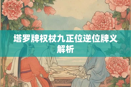 塔罗牌权杖九正位逆位牌义解析 塔罗牌权杖九正位逆位牌义解析