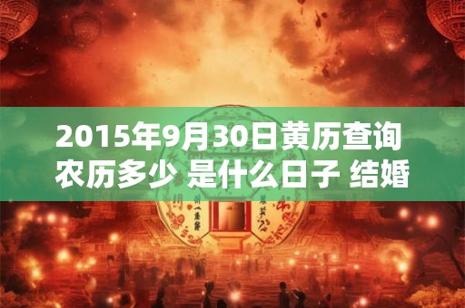 2015年9月30日黄历查询 农历多少 是什么日子 结婚吉时