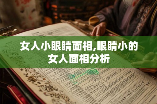 女人小眼睛面相,眼睛小的女人面相分析 女人小眼睛面相,眼睛小的女人面相分析