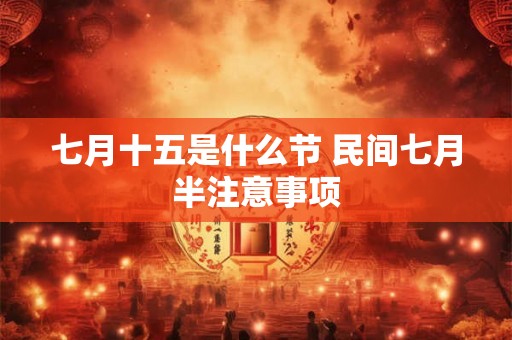 七月十五是什么节 民间七月半注意事项