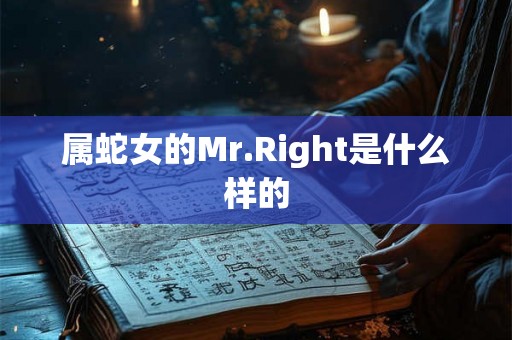 属蛇女的Mr.Right是什么样的 属蛇女的Mr.Right是什么样的