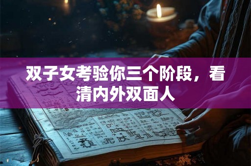 双子女考验你三个阶段,看清内外双面人 双子女考验你三个阶段,看清内外双面人