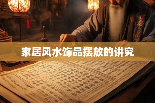 家居风水饰品摆放的讲究 家居风水饰品摆放的讲究