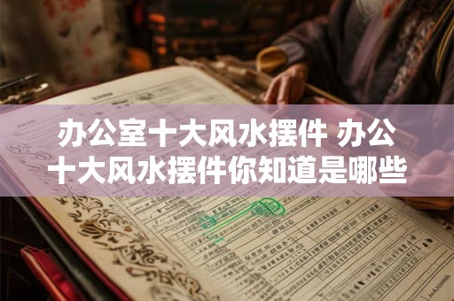 办公室十大风水摆件 办公十大风水摆件你知道是哪些吗
