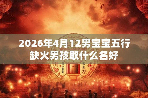 2026年4月12男宝宝五行缺火男孩取什么名好