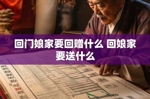 回门娘家要回赠什么 回娘家要送什么