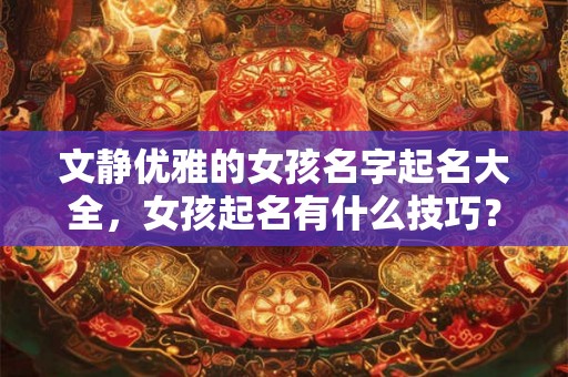 文静优雅的女孩名字起名大全，女孩起名有什么技巧？