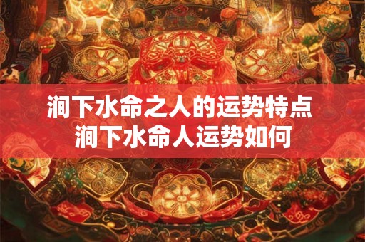 涧下水命之人的运势特点 涧下水命人运势如何