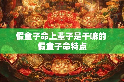 假童子命上辈子是干嘛的 假童子命特点