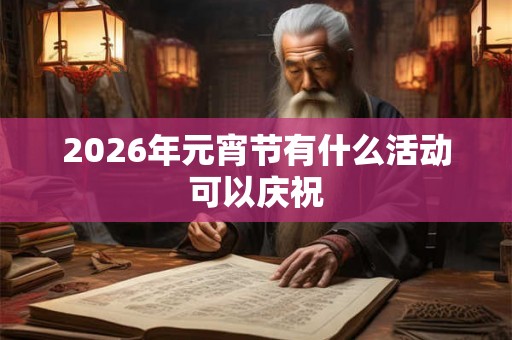 2026年元宵节有什么活动可以庆祝