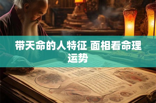 带天命的人特征 面相看命理运势