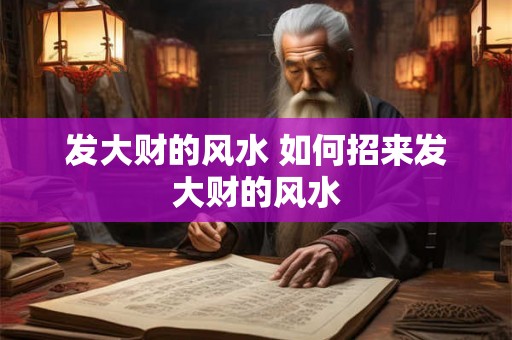 发大财的风水 如何招来发大财的风水 发大财的风水 如何招来发大财的风水