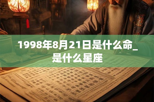 1998年8月21日是什么命_是什么星座