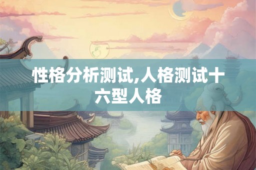 性格分析测试,人格测试十六型人格 性格分析测试,人格测试十六型人格