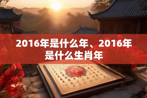 2016年是什么年、2016年是什么生肖年