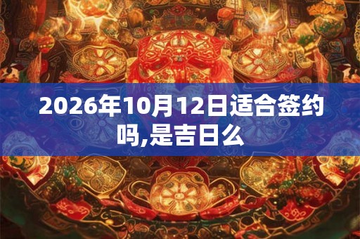 2026年10月12日适合签约吗,是吉日么