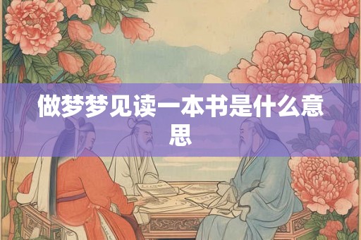 做梦梦见读一本书是什么意思 做梦梦见读一本书是什么意思