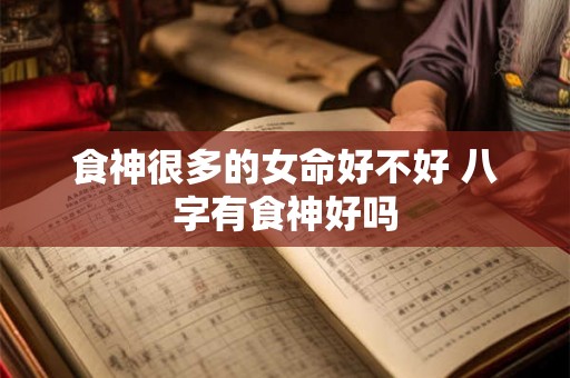 食神很多的女命好不好 八字有食神好吗