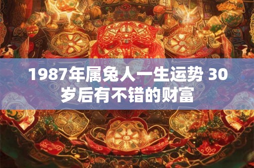 1987年属兔人一生运势 30岁后有不错的财富