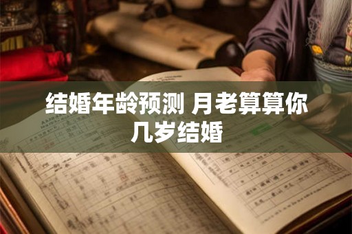 结婚年龄预测 月老算算你几岁结婚 结婚年龄预测 月老算算你几岁结婚