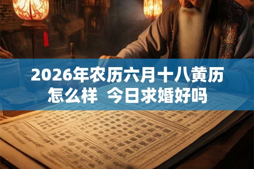2026年农历六月十八黄历怎么样  今日求婚好吗