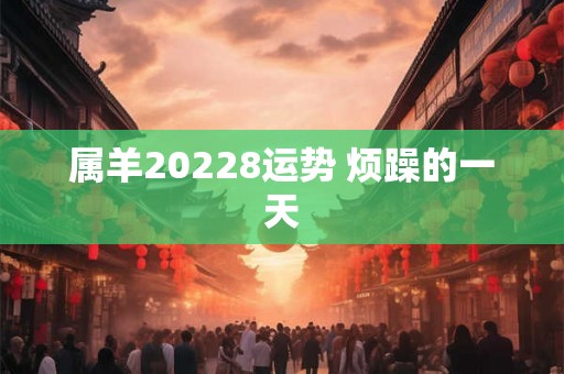属羊20228运势 烦躁的一天