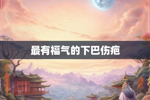最有福气的下巴伤疤
