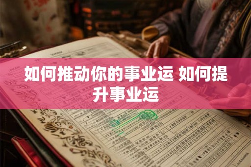 如何推动你的事业运 如何提升事业运 如何推动你的事业运 如何提升事业运