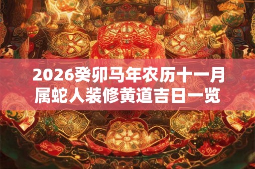 2026癸卯马年农历十一月属蛇人装修黄道吉日一览