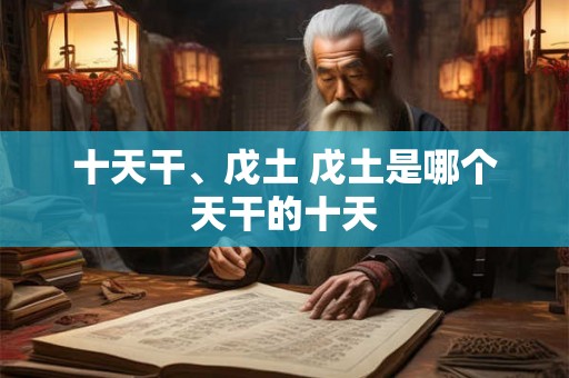 十天干、戊土 戊土是哪个天干的十天