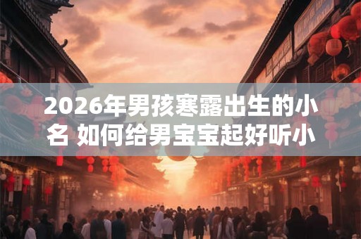 2026年男孩寒露出生的小名 如何给男宝宝起好听小名