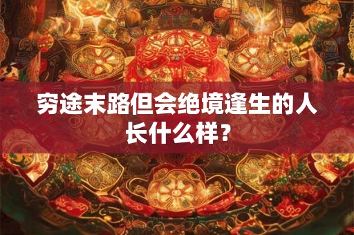 穷途末路但会绝境逢生的人长什么样? 穷途末路但会绝境逢生的人长什么样?