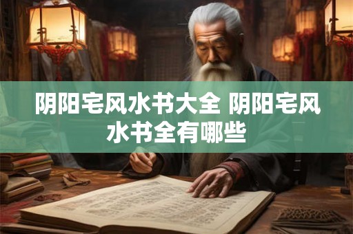 阴阳宅风水书大全 阴阳宅风水书全有哪些