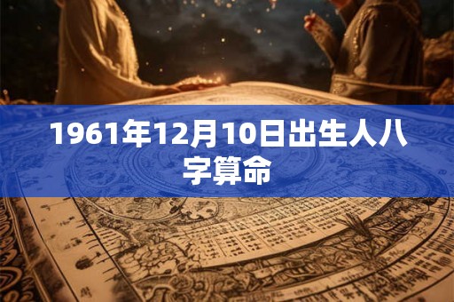 1961年12月10日出生人八字算命