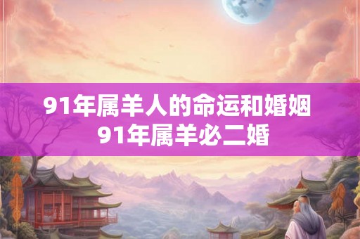 91年属羊人的命运和婚姻  91年属羊必二婚