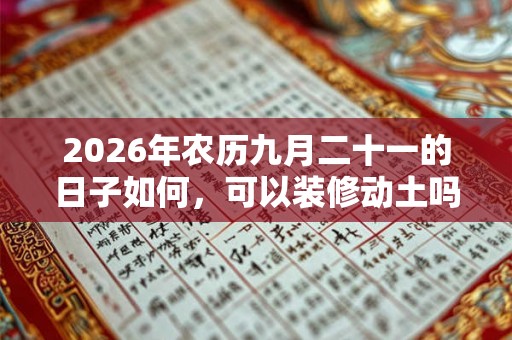 2026年农历九月二十一的日子如何,可以装修动土吗? 2026年农历九月二十一的日子如何,可以装修动土吗?