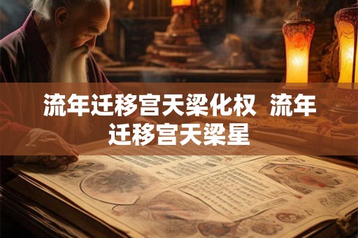流年迁移宫天梁化权  流年迁移宫天梁星