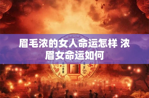 眉毛浓的女人命运怎样 浓眉女命运如何